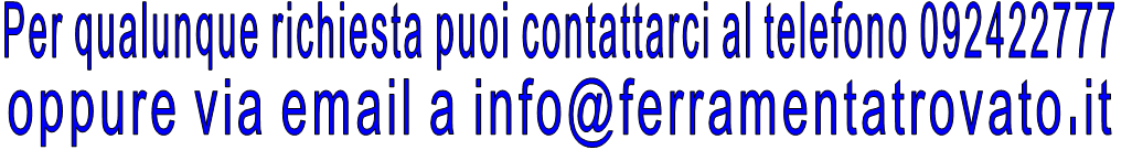 Per qualunque richiesta puoi contattarci al telefono 092422777 oppure via email a info@ferramentatrovato.it